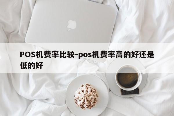 张北POS机费率比较-pos机费率高的好还是低的好