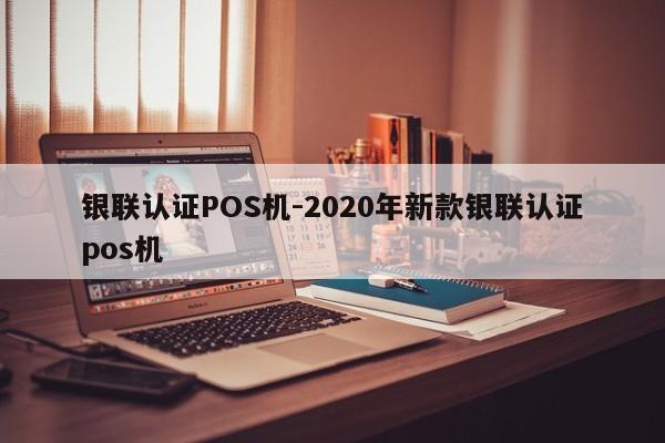 张北银联认证POS机-2020年新款银联认证pos机